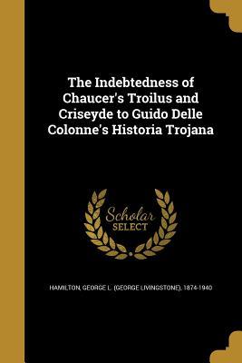Read The Indebtedness of Chaucer's 'Troilus and Criseyde' to Guido delle Colonne's 'Historia Trojana' - George Livingstone Hamilton file in PDF