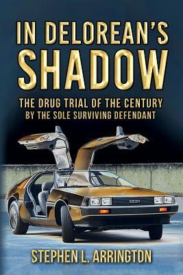 Download In DeLorean's Shadow: The Drug Trial of the Century by the Sole Surviving Defendant - Stephen L. Arrington file in PDF