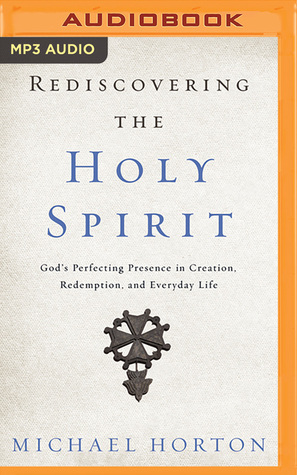 Read online Rediscovering the Holy Spirit: God’s Perfecting Presence in Creation, Redemption, and Everyday Life - Michael Horton | PDF