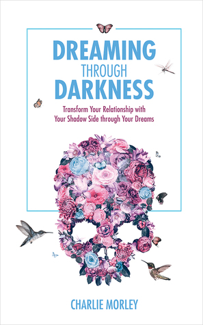 Read Dreaming Through Darkness: Shine Light into the Shadow to Live the Life of Your Dreams - Charlie Morley | ePub