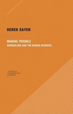 Read online Making Trouble: Surrealism and the Human Sciences - Derek Sayer | PDF
