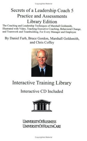 Download Secrets of a Leadership Coach 5-Practice and Assessments: The Coaching and Leadership Techniques of Marshall Goldsmith, Illustrated with Video, Teaching Executive Coaching, Behavioral Change, and Teamwork and Teambuilding, for Every Manager and Employee - Marshall Goldsmith | PDF