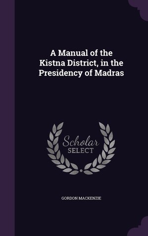 Read online A Manual of the Kistna District, in the Presidency of Madras - Gordon MacKenzie file in PDF