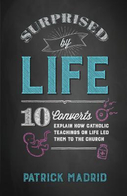 Download Surprised by Life: 11 Converts Explain How Catholic Teachings on Life Led Them to the Church - Patrick Madrid | PDF