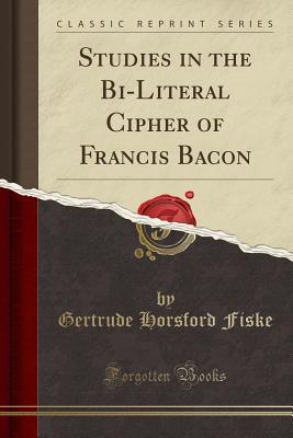 Download Studies in the Bi-Literal Cipher of Francis Bacon (Classic Reprint) - Gertrude Horsford Fiske | PDF
