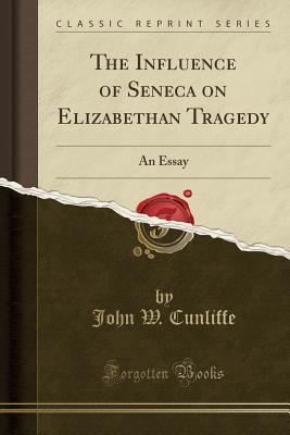 Read The Influence of Seneca on Elizabethan Tragedy: An Essay (Classic Reprint) - John W. Cunliffe | ePub