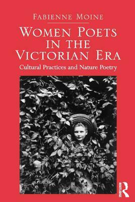 Download Women Poets in the Victorian Era: Cultural Practices and Nature Poetry - Fabienne Moine | PDF