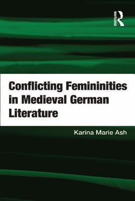 Read Conflicting Femininities in Medieval German Literature - Karina Marie Ash Dr | PDF