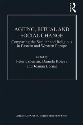 Read online Ageing, Ritual and Social Change: Comparing the Secular and Religious in Eastern and Western Europe - Daniela Koleva | ePub