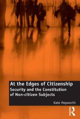 Download At the Edges of Citizenship: Security and the Constitution of Non-Citizen Subjects - Kate Hepworth file in PDF