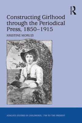 Read online Constructing Girlhood Through the Periodical Press, 1850-1915 - Kristine Moruzi file in ePub