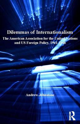 Read Dilemmas of Internationalism: The American Association for the United Nations and Us Foreign Policy, 1941-1948 - Andrew Johnstone | ePub