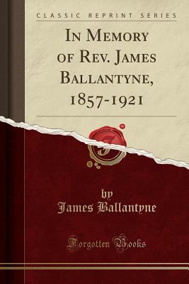 Download In Memory of Rev. James Ballantyne, 1857-1921 (Classic Reprint) - James Ballantyne | PDF