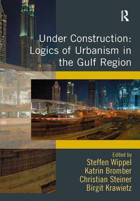 Read online Under Construction: Logics of Urbanism in the Gulf Region - Steffen Wippel file in ePub