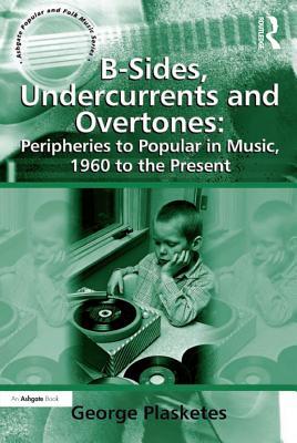 Read online B-Sides, Undercurrents and Overtones: Peripheries to Popular in Music, 1960 to the Present - George Plasketes | PDF