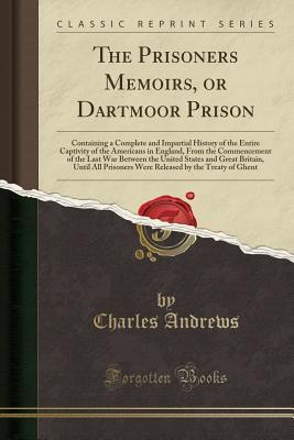 Read online The Prisoners Memoirs, or Dartmoor Prison: Containing a Complete and Impartial History of the Entire Captivity of the Americans in England, from the Commencement of the Last War Between the United States and Great Britain, Until All Prisoners Were Release - Charles McLean Andrews | PDF