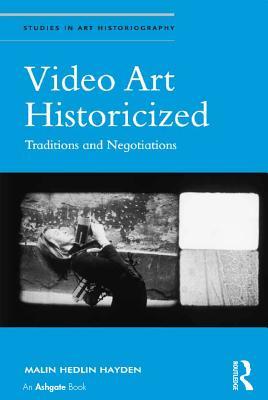 Download Video Art Historicized: Traditions and Negotiations - Malin Hedlin Hayden | PDF