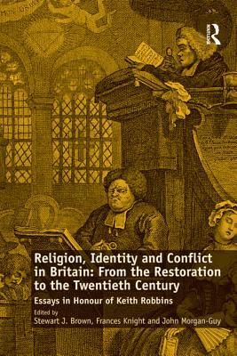 Read online Religion, Identity and Conflict in Britain: From the Restoration to the Twentieth Century: Essays in Honour of Keith Robbins - Stewart J. Brown | PDF