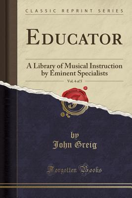 Read online Educator, Vol. 4 of 5: A Library of Musical Instruction by Eminent Specialists (Classic Reprint) - John Greig file in PDF