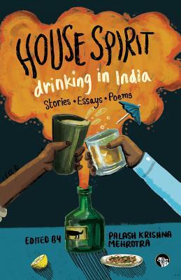 Read House Spirit: Drinking in India-Stories, Essays, Poems - Palash Krishna Mehrotra | ePub