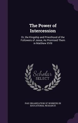 Download The Power of Intercession: Or, the Kingship and Priesthood of the Followers of Jesus, as Promised Them in Matthew XVIII - Pak Organization of Workers in Education file in ePub