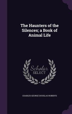 Read online The Haunters of the Silences; A Book of Animal Life - Charles G.D. Roberts | ePub