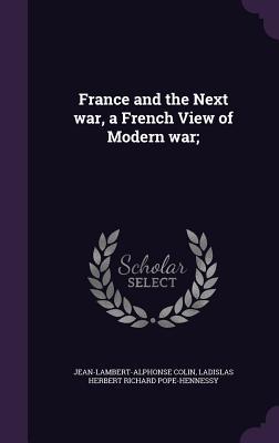 Read France and the Next War, a French View of Modern War; - Jean-Lambert-Alphonse Colin file in PDF