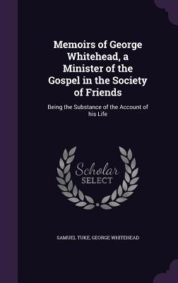 Download Memoirs of George Whitehead, a Minister of the Gospel in the Society of Friends: Being the Substance of the Account of His Life - Samuel Tuke | ePub