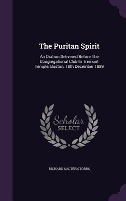 Read The Puritan Spirit: An Oration Delivered Before the Congregational Club in Tremont Temple, Boston, 18th December 1889 - Richard Salter Storrs file in ePub