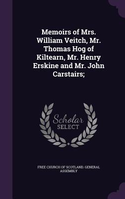 Read online Memoirs of Mrs. William Veitch, Mr. Thomas Hog of Kiltearn, Mr. Henry Erskine and Mr. John Carstairs; - Church of Scotland | ePub