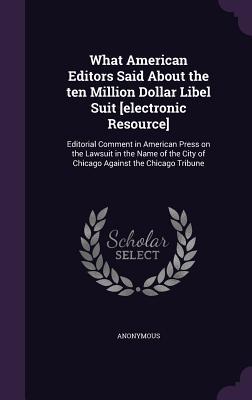 Download What American Editors Said about the Ten Million Dollar Libel Suit [Electronic Resource]: Editorial Comment in American Press on the Lawsuit in the Name of the City of Chicago Against the Chicago Tribune - Anonymous file in ePub
