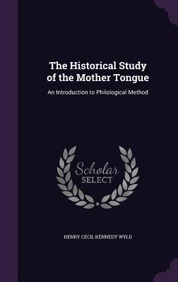 Read The Historical Study of the Mother Tongue: An Introduction to Philological Method - Henry Cecil Kennedy Wyld | ePub
