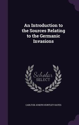 Read online An Introduction to the Sources Relating to the Germanic Invasions - Carlton J.H. Hayes | ePub
