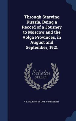 Download Through Starving Russia, Being a Record of a Journey to Moscow and the Volga Provinces, in August and September, 1921 - C E Bechhofer 1894-1949 Roberts file in PDF