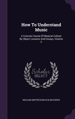 Download How to Understand Music: A Concise Course of Musical Culture by Object Lessons and Essays, Volume 2 - William Smythe Babcock Mathews file in ePub