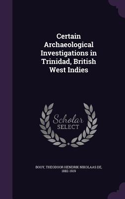 Read Certain Archaeological Investigations in Trinidad, British West Indies - Theodoor Hendrik Nikolaas De Booy | ePub