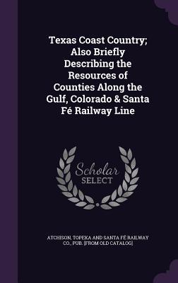 Read online Texas Coast Country; Also Briefly Describing the Resources of Counties Along the Gulf, Colorado & Santa Fe Railway Line - Topeka And Santa Fe Railway file in ePub