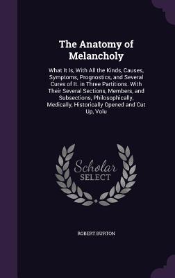 Download The Anatomy of Melancholy: What It Is, with All the Kinds, Causes, Symptoms, Prognostics, and Several Cures of It. in Three Partitions. with Their Several Sections, Members, and Subsections, Philosophically, Medically, Historically Opened and Cut Up, Volu - Robert Burton file in PDF