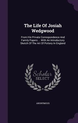 Download The Life of Josiah Wedgwood: From His Private Correspondence and Family Papers  with an Introductory Sketch of the Art of Pottery in England - Anonymous | PDF