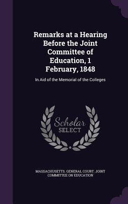 Download Remarks at a Hearing Before the Joint Committee of Education, 1 February, 1848: In Aid of the Memorial of the Colleges - Massachusetts General Court Joint Comm file in ePub