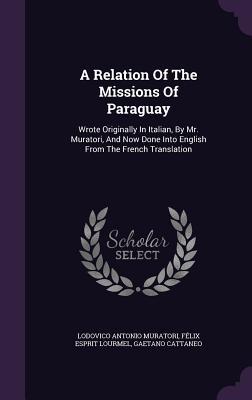 Read A Relation of the Missions of Paraguay: Wrote Originally in Italian, by Mr. Muratori, and Now Done Into English from the French Translation - Lodovico Antonio Muratori file in ePub