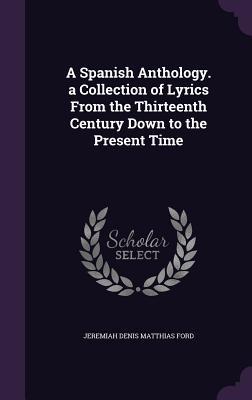 Download A Spanish Anthology. a Collection of Lyrics from the Thirteenth Century Down to the Present Time - Jeremiah Denis Matthias Ford file in PDF