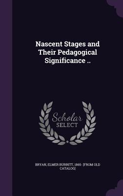 Read Nascent Stages and Their Pedagogical Significance .. - Elmer Burritt 1865- [From Old Ca Bryan file in ePub