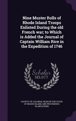 Read Nine Muster Rolls of Rhode Island Troops Enlisted During the Old French War; To Which Is Added the Journal of Captain William Rice in the Expedition of 1746 - Society of Colonial Wars in the State of file in PDF