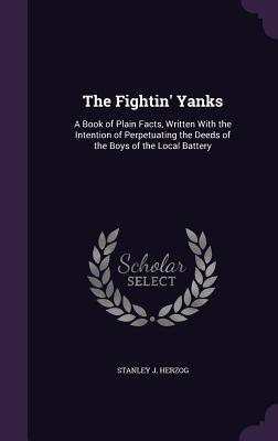 Read online The Fightin' Yanks: A Book of Plain Facts, Written with the Intention of Perpetuating the Deeds of the Boys of the Local Battery - Stanley J Herzog file in ePub
