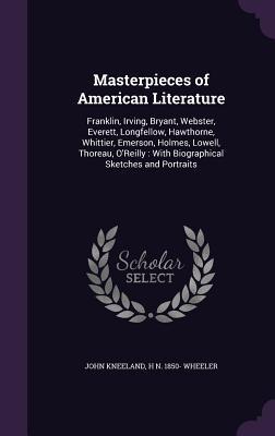 Read Masterpieces of American Literature: Franklin, Irving, Bryant, Webster, Everett, Longfellow, Hawthorne, Whittier, Emerson, Holmes, Lowell, Thoreau, O'Reilly: With Biographical Sketches and Portraits - John Kneeland | PDF