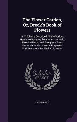 Read The Flower Garden, Or, Breck's Book of Flowers: In Which Are Described All the Various Hardy Herbaceous Perennials, Annuals, Shrubby Plants, and Evergreen Trees, Desirable for Ornamental Purposes, with Directions for Their Cultivation - Joseph Breck | PDF