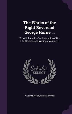 Download The Works of the Right Reverend George Horne : To Which Are Prefixed Memoirs of His Life, Studies, and Writings, Volume 1 - George Horne file in ePub