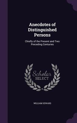 Download Anecdotes of Distinguished Persons: Chiefly of the Present and Two Preceding Centuries - William Seward | ePub