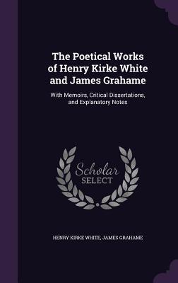 Read online The Poetical Works of Henry Kirke White and James Grahame: With Memoirs, Critical Dissertations, and Explanatory Notes - Henry Kirke White | ePub